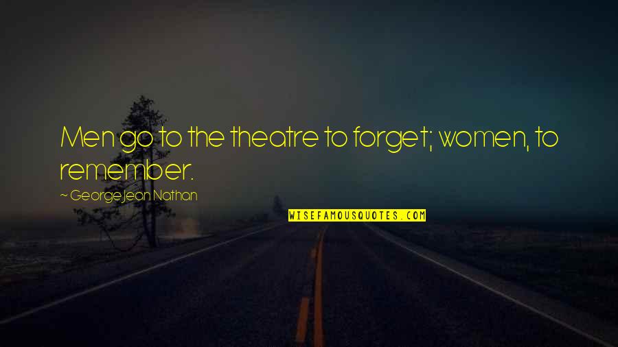 George Jean Nathan Quotes By George Jean Nathan: Men go to the theatre to forget; women,