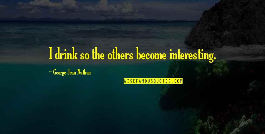 George Jean Nathan Quotes By George Jean Nathan: I drink so the others become interesting.