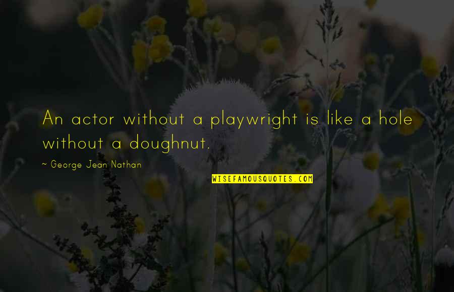 George Jean Nathan Quotes By George Jean Nathan: An actor without a playwright is like a