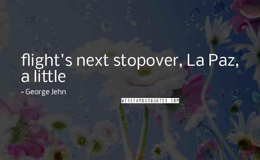 George Jehn quotes: flight's next stopover, La Paz, a little