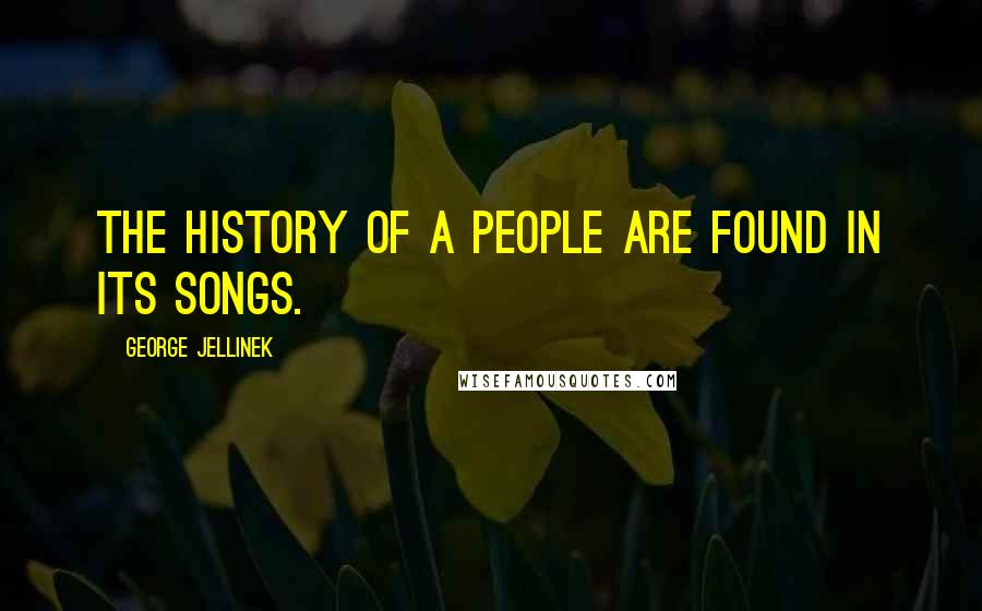 George Jellinek quotes: The history of a people are found in its songs.