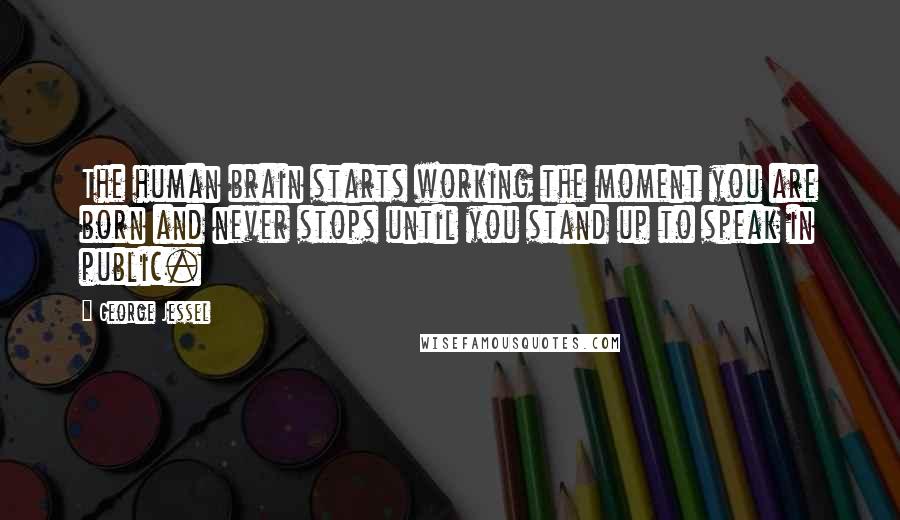 George Jessel quotes: The human brain starts working the moment you are born and never stops until you stand up to speak in public.