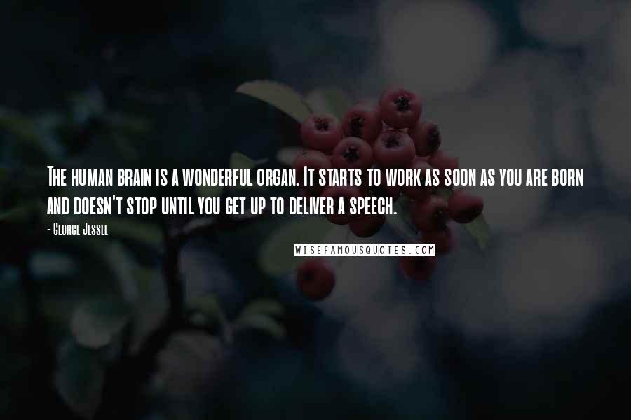 George Jessel quotes: The human brain is a wonderful organ. It starts to work as soon as you are born and doesn't stop until you get up to deliver a speech.