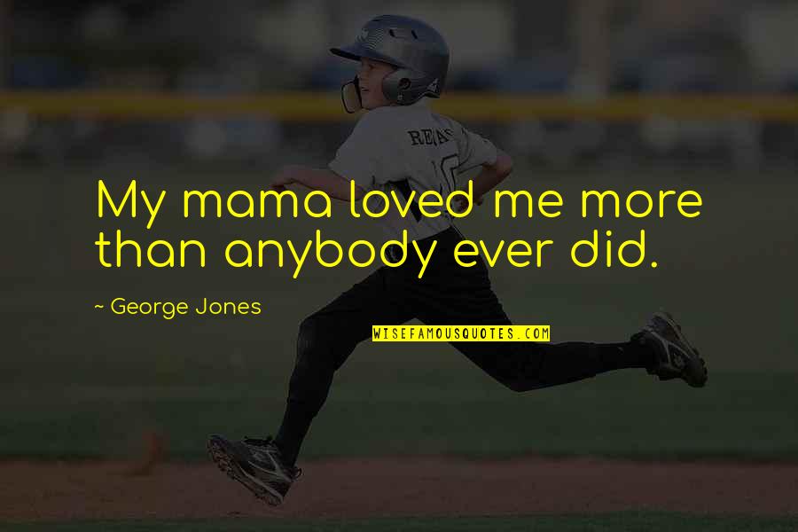 George Jones Quotes By George Jones: My mama loved me more than anybody ever George Jones Quotes By George Jones: My mama loved me more than anybody ever
