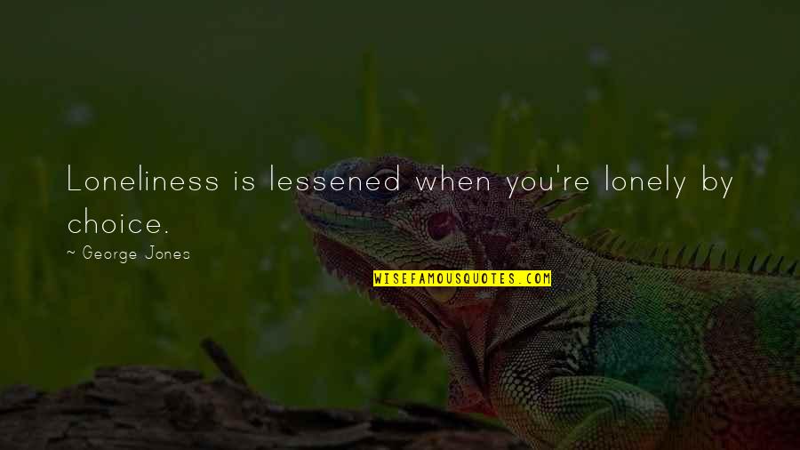 George Jones Quotes By George Jones: Loneliness is lessened when you're lonely by choice. George Jones Quotes By George Jones: Loneliness is lessened when you're lonely by choice.