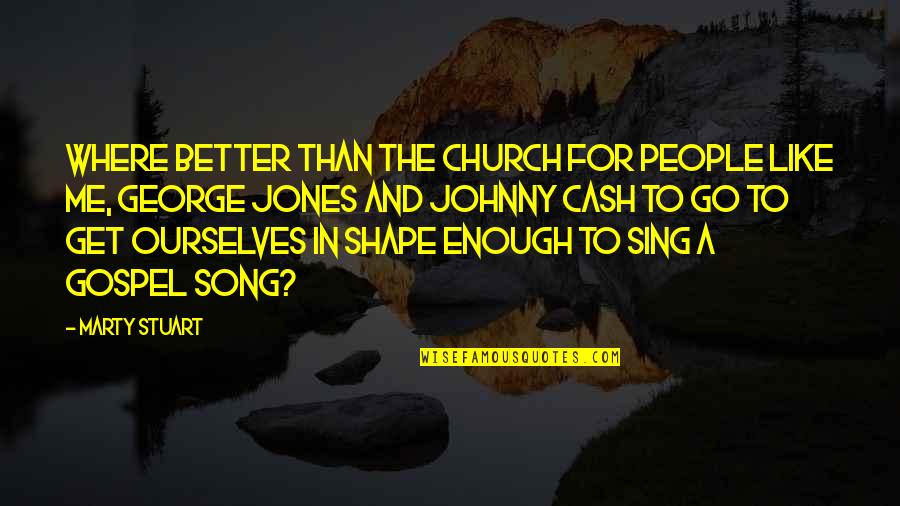 George Jones Quotes By Marty Stuart: Where better than the church for people like George Jones Quotes By Marty Stuart: Where better than the church for people like