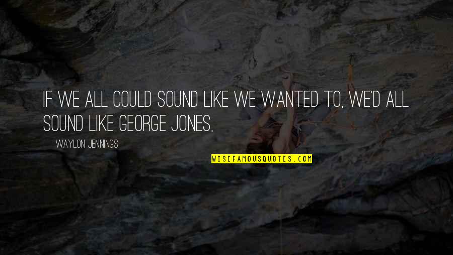 George Jones Quotes By Waylon Jennings: If we all could sound like we wanted