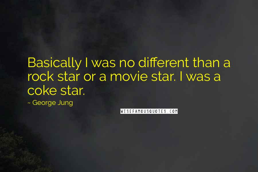 George Jung quotes: Basically I was no different than a rock star or a movie star. I was a coke star.