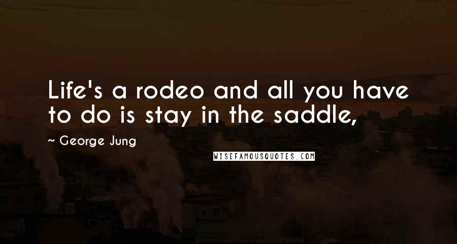 George Jung quotes: Life's a rodeo and all you have to do is stay in the saddle,