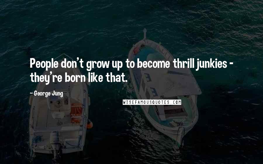 George Jung quotes: People don't grow up to become thrill junkies - they're born like that.