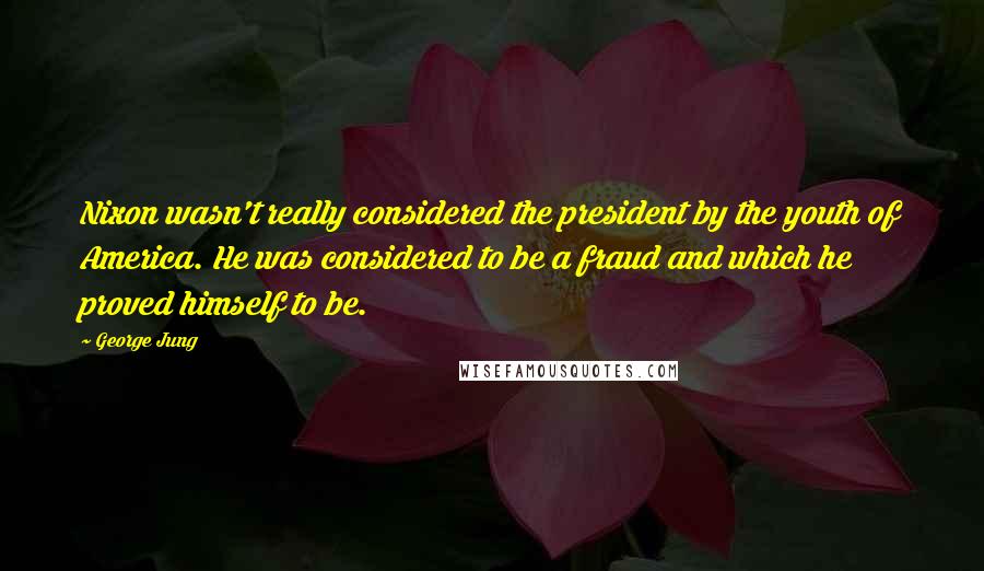 George Jung quotes: Nixon wasn't really considered the president by the youth of America. He was considered to be a fraud and which he proved himself to be.