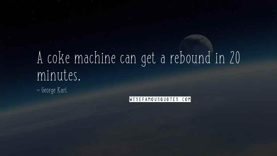 George Karl quotes: A coke machine can get a rebound in 20 minutes.