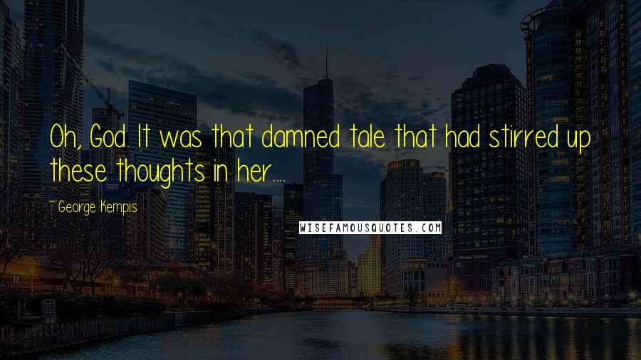 George Kempis quotes: Oh, God. It was that damned tale that had stirred up these thoughts in her....