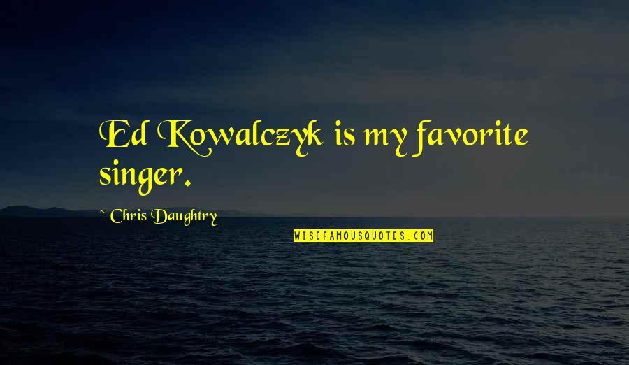 George Klein Quotes By Chris Daughtry: Ed Kowalczyk is my favorite singer. George Klein Quotes By Chris Daughtry: Ed Kowalczyk is my favorite singer.