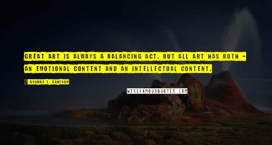 George L. Carlson quotes: Great art is always a balancing act. But all art has both - an emotional content and an intellectual content.