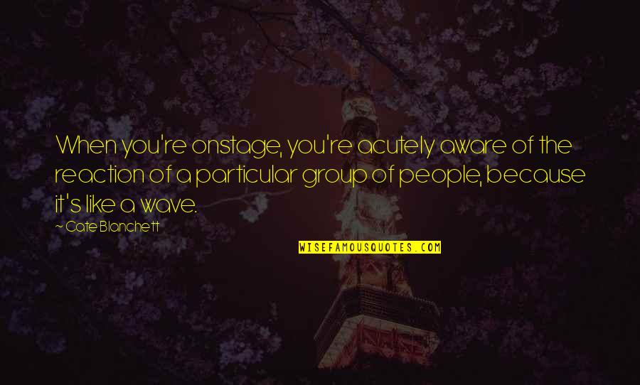 George L. Mosse Quotes By Cate Blanchett: When you're onstage, you're acutely aware of the