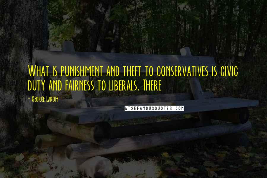 George Lakoff quotes: What is punishment and theft to conservatives is civic duty and fairness to liberals. There