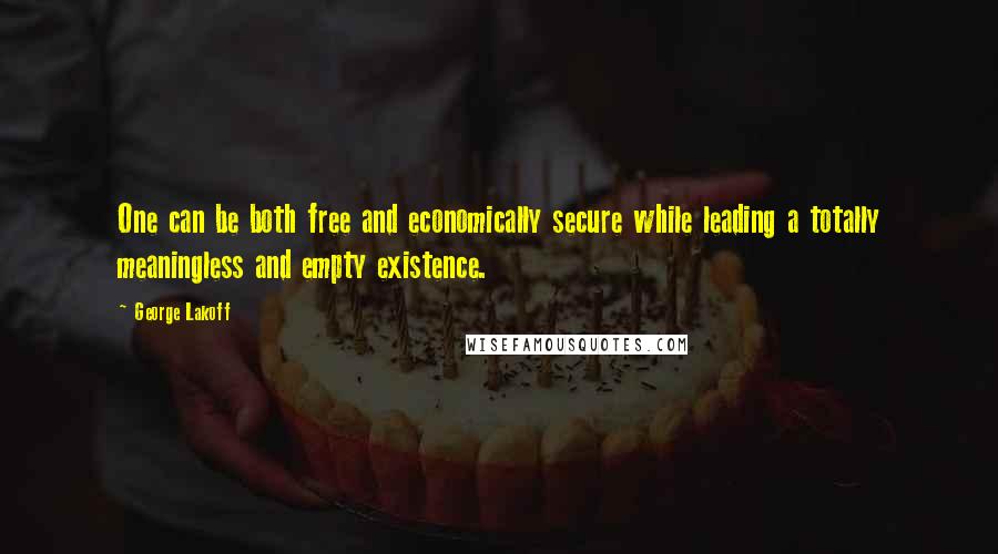 George Lakoff quotes: One can be both free and economically secure while leading a totally meaningless and empty existence. George Lakoff quotes: One can be both free and economically secure while leading a totally meaningless and empty existence.