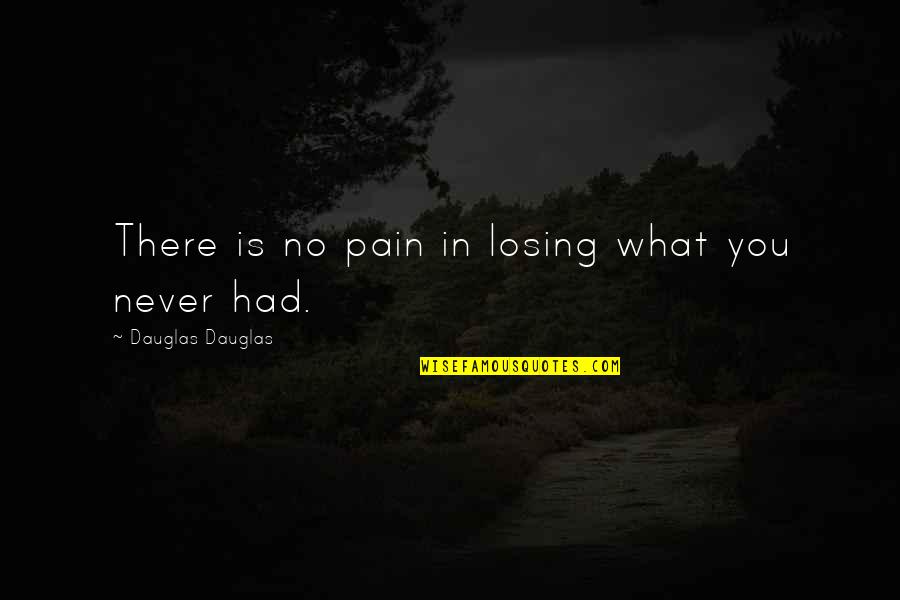 George Lamming Quotes By Dauglas Dauglas: There is no pain in losing what you