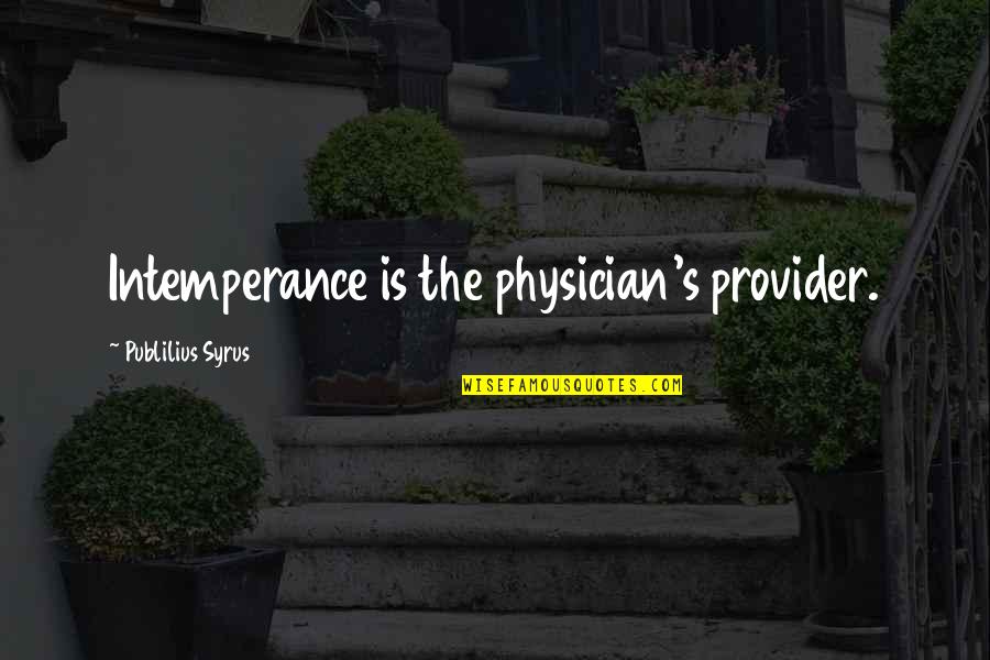 George Lawton Quotes By Publilius Syrus: Intemperance is the physician's provider.