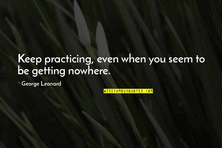 George Leonard Quotes By George Leonard: Keep practicing, even when you seem to be