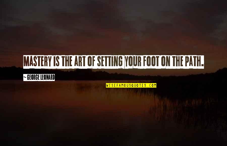 George Leonard Quotes By George Leonard: Mastery is the art of setting your foot
