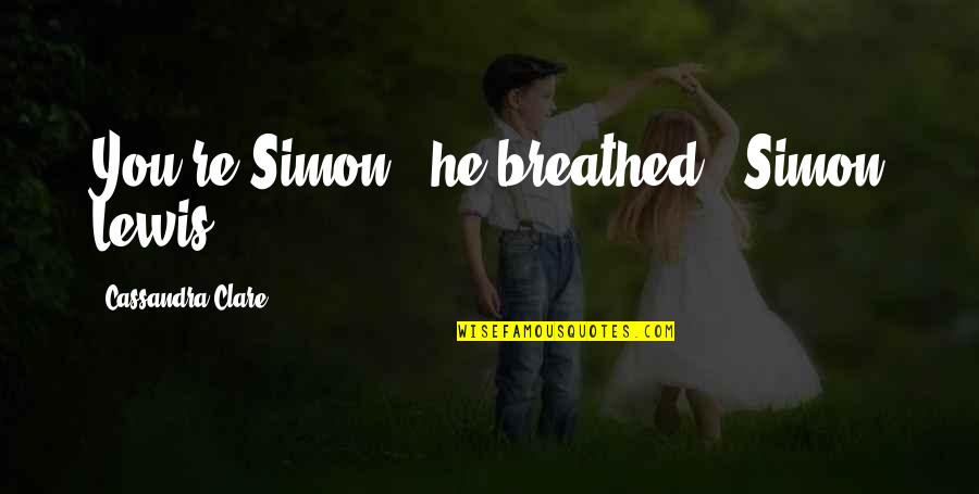 George Lewis Quotes By Cassandra Clare: You're Simon," he breathed. "Simon Lewis. George Lewis Quotes By Cassandra Clare: You're Simon," he breathed. "Simon Lewis.