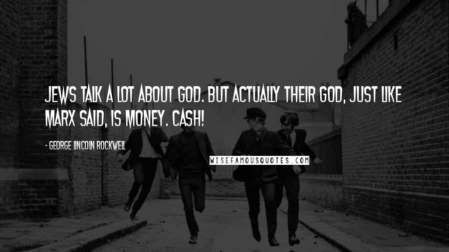 George Lincoln Rockwell quotes: Jews talk a lot about God. But actually their god, just like Marx said, is money. Cash!