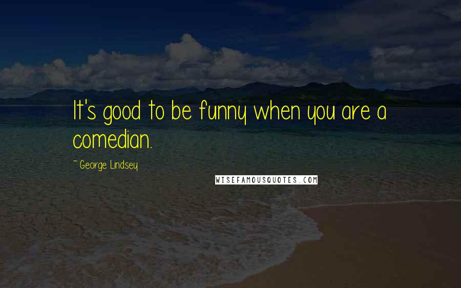George Lindsey quotes: It's good to be funny when you are a comedian.