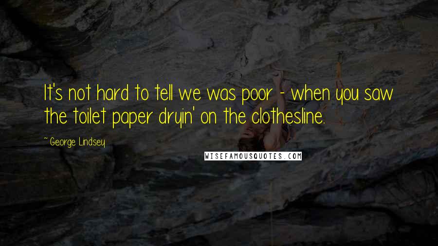 George Lindsey quotes: It's not hard to tell we was poor - when you saw the toilet paper dryin' on the clothesline.