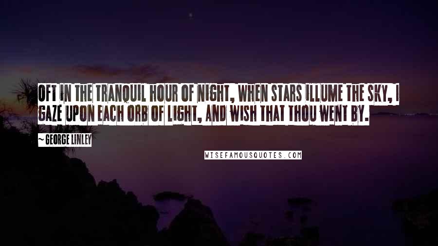 George Linley quotes: Oft in the tranquil hour of night, When stars illume the sky, I gaze upon each orb of light, And wish that thou went by. George Linley quotes: Oft in the tranquil hour of night, When stars illume the sky, I gaze upon each orb of light, And wish that thou went by.