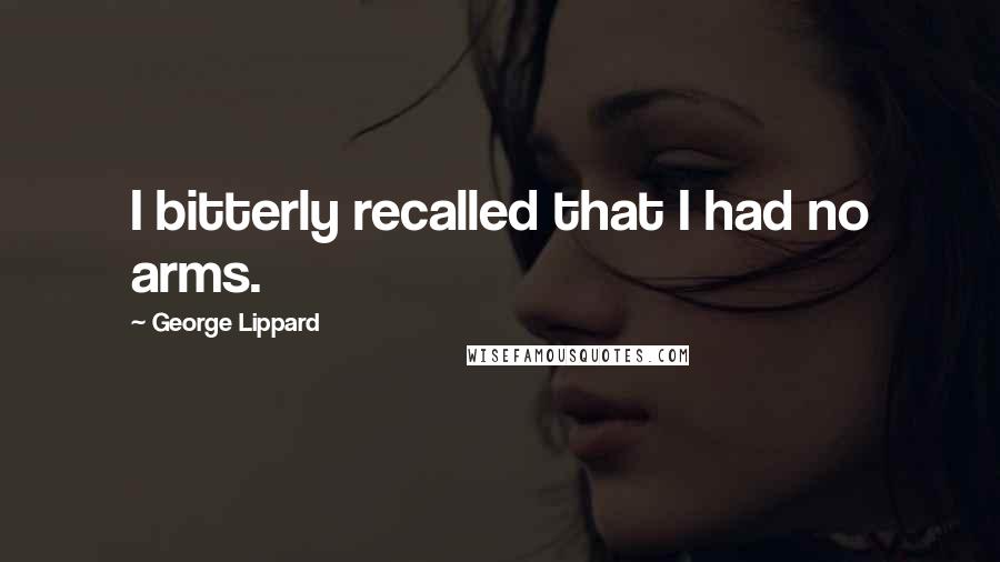 George Lippard quotes: I bitterly recalled that I had no arms.