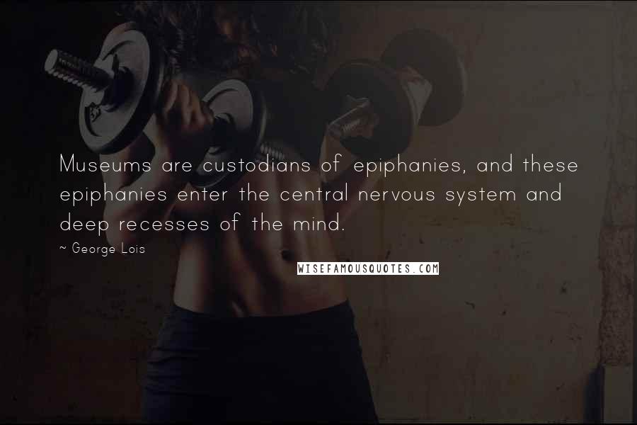 George Lois quotes: Museums are custodians of epiphanies, and these epiphanies enter the central nervous system and deep recesses of the mind.