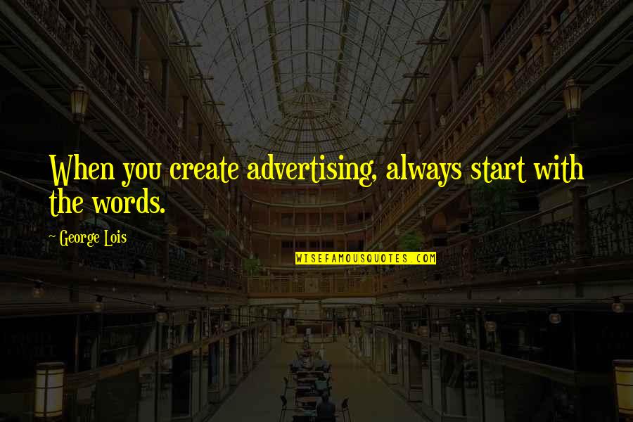 George Lois Quotes By George Lois: When you create advertising, always start with the