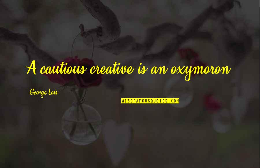 George Lois Quotes By George Lois: A cautious creative is an oxymoron.