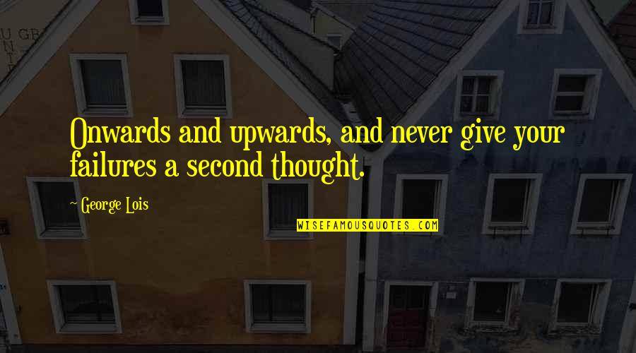 George Lois Quotes By George Lois: Onwards and upwards, and never give your failures