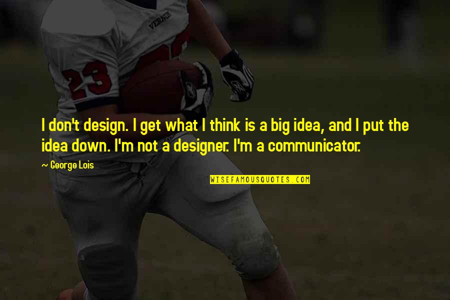 George Lois Quotes By George Lois: I don't design. I get what I think