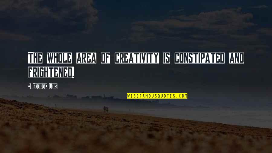 George Lois Quotes By George Lois: The whole area of creativity is constipated and
