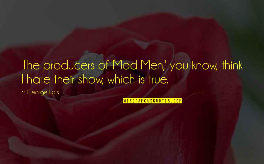 George Lois Quotes By George Lois: The producers of 'Mad Men,' you know, think