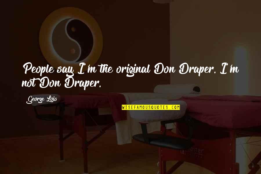 George Lois Quotes By George Lois: People say I'm the original Don Draper. I'm