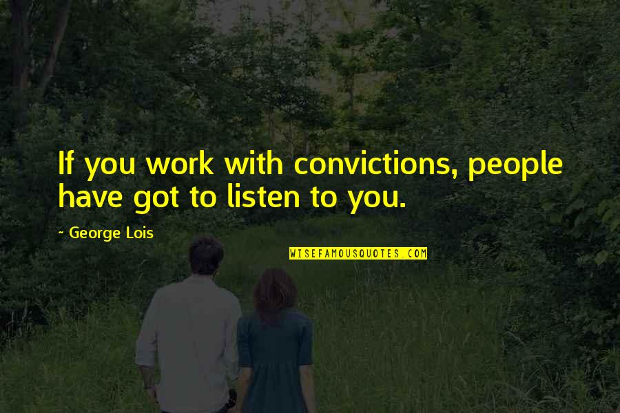 George Lois Quotes By George Lois: If you work with convictions, people have got