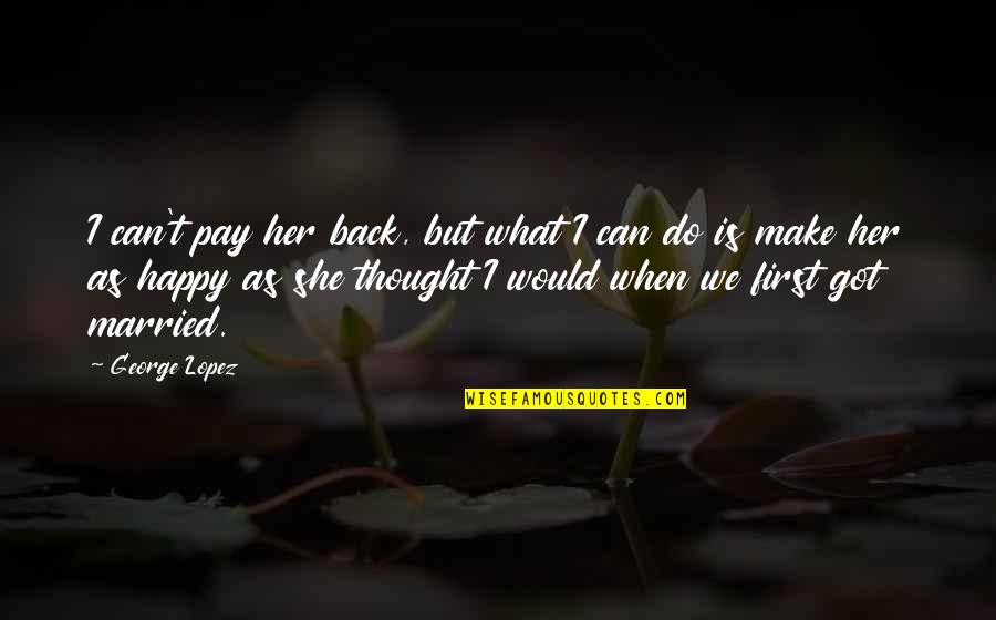 George Lopez Quotes By George Lopez: I can't pay her back, but what I George Lopez Quotes By George Lopez: I can't pay her back, but what I