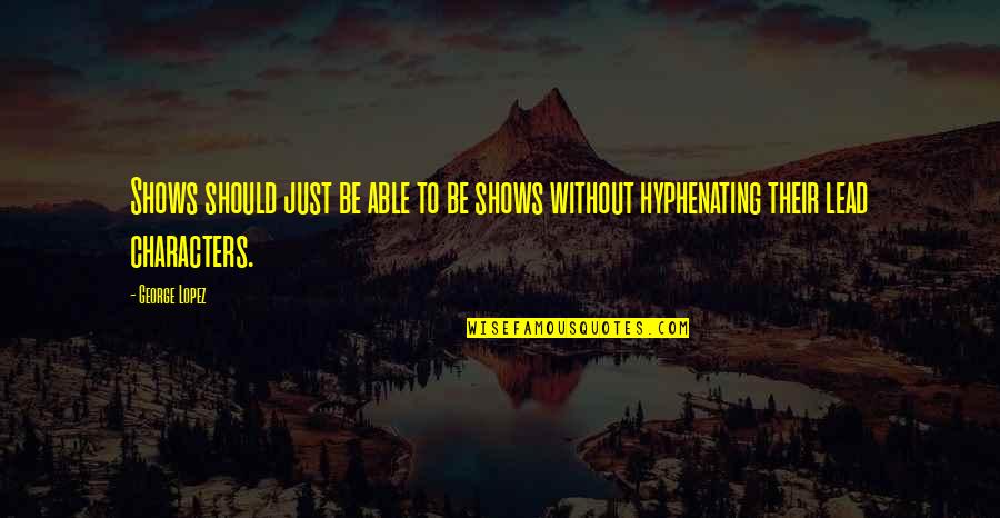 George Lopez Quotes By George Lopez: Shows should just be able to be shows