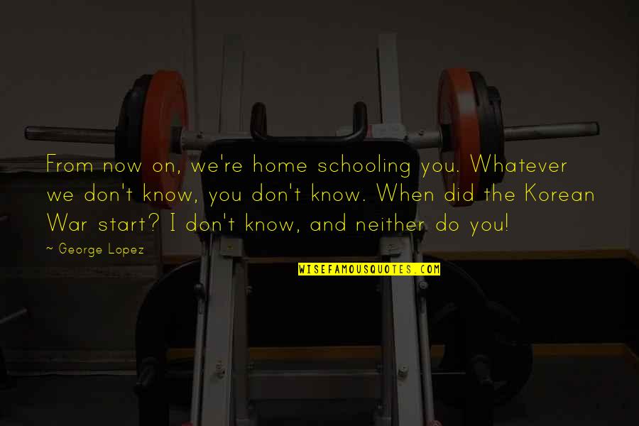 George Lopez Quotes By George Lopez: From now on, we're home schooling you. Whatever George Lopez Quotes By George Lopez: From now on, we're home schooling you. Whatever