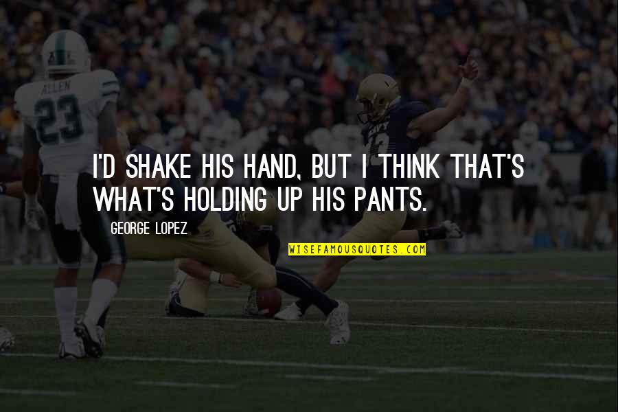 George Lopez Quotes By George Lopez: I'd shake his hand, but I think that's