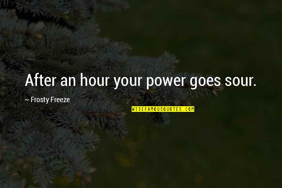George Lopez Whatcha Quotes By Frosty Freeze: After an hour your power goes sour. George Lopez Whatcha Quotes By Frosty Freeze: After an hour your power goes sour.