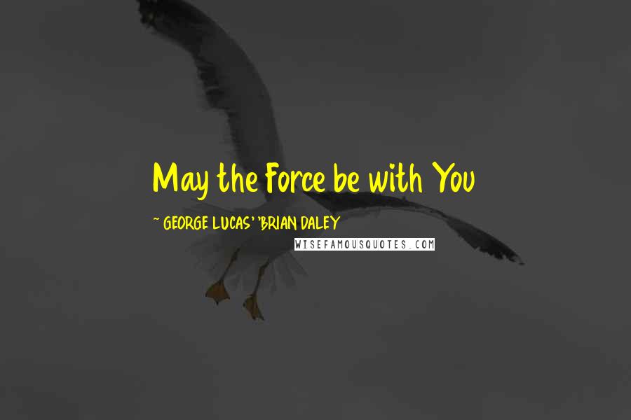 GEORGE LUCAS' 'BRIAN DALEY quotes: May the Force be with You