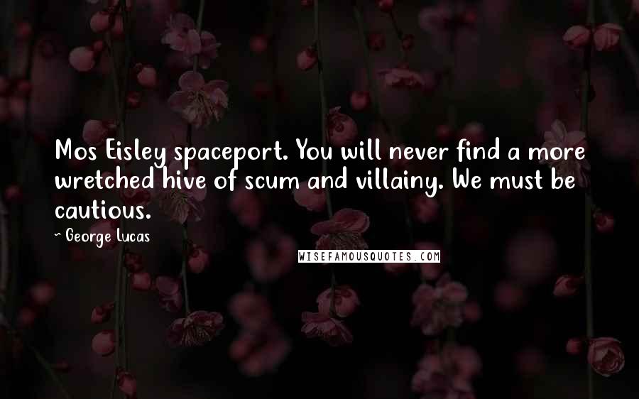 George Lucas quotes: Mos Eisley spaceport. You will never find a more wretched hive of scum and villainy. We must be cautious. George Lucas quotes: Mos Eisley spaceport. You will never find a more wretched hive of scum and villainy. We must be cautious.