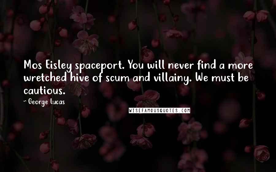 George Lucas quotes: Mos Eisley spaceport. You will never find a more wretched hive of scum and villainy. We must be cautious.