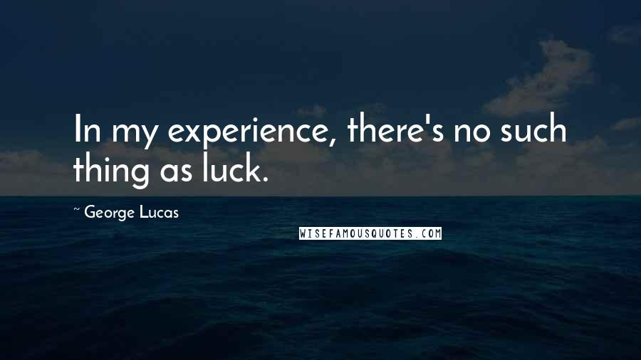 George Lucas quotes: In my experience, there's no such thing as luck.